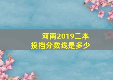 河南2019二本投档分数线是多少