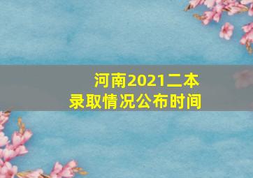 河南2021二本录取情况公布时间