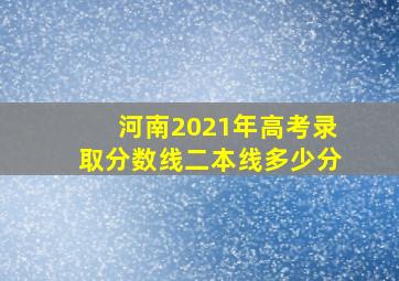 河南2021年高考录取分数线二本线多少分