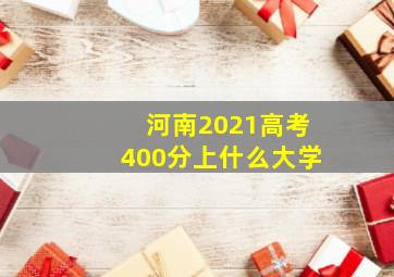 河南2021高考400分上什么大学