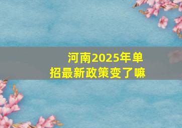 河南2025年单招最新政策变了嘛