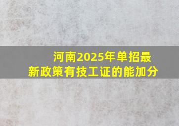 河南2025年单招最新政策有技工证的能加分