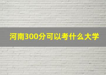 河南300分可以考什么大学