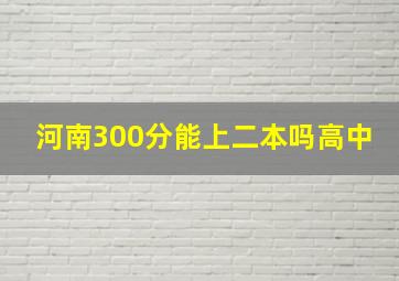 河南300分能上二本吗高中