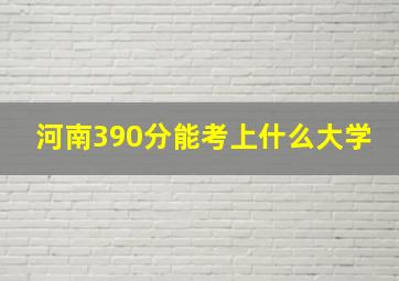 河南390分能考上什么大学