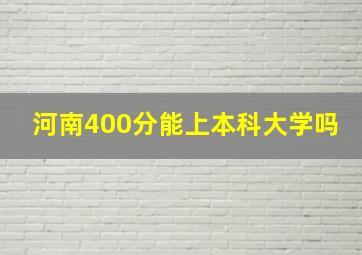 河南400分能上本科大学吗