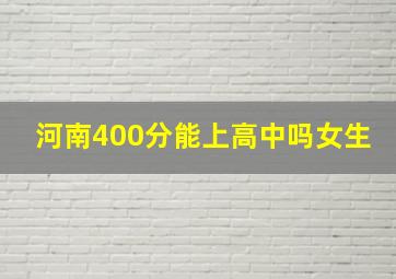 河南400分能上高中吗女生