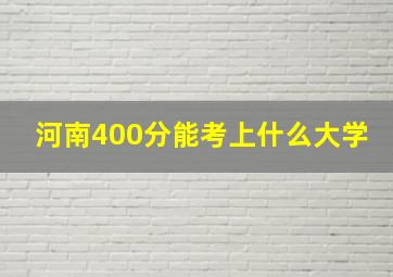 河南400分能考上什么大学