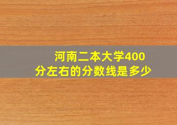 河南二本大学400分左右的分数线是多少