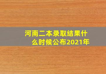 河南二本录取结果什么时候公布2021年