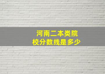 河南二本类院校分数线是多少