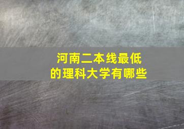 河南二本线最低的理科大学有哪些