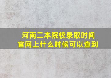 河南二本院校录取时间官网上什么时候可以查到