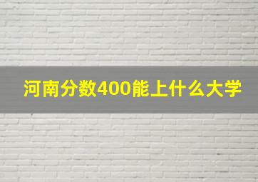 河南分数400能上什么大学