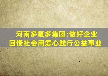 河南多氟多集团:做好企业回馈社会用爱心践行公益事业