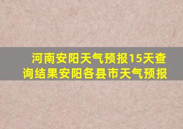 河南安阳天气预报15天查询结果安阳各县市天气预报