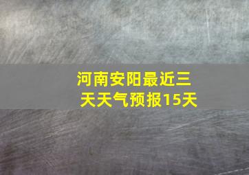 河南安阳最近三天天气预报15天