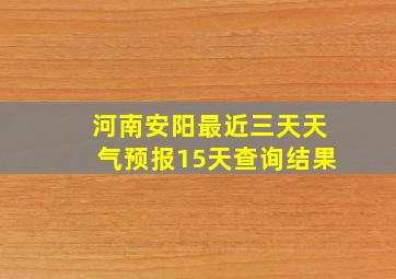 河南安阳最近三天天气预报15天查询结果