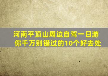 河南平顶山周边自驾一日游你千万别错过的10个好去处