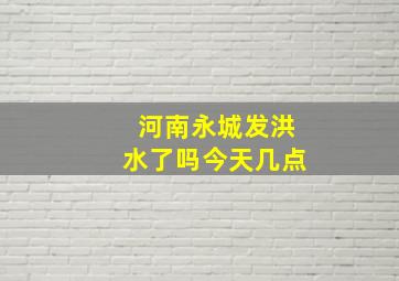 河南永城发洪水了吗今天几点