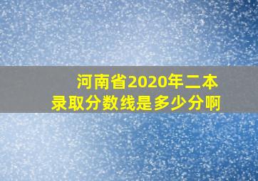 河南省2020年二本录取分数线是多少分啊