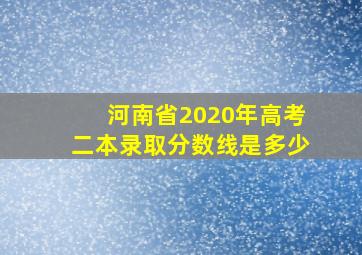 河南省2020年高考二本录取分数线是多少