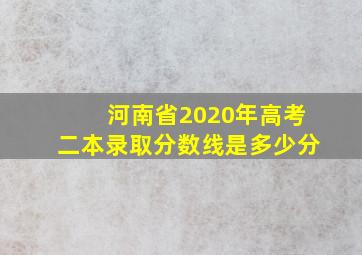 河南省2020年高考二本录取分数线是多少分