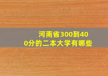 河南省300到400分的二本大学有哪些