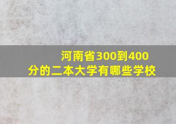 河南省300到400分的二本大学有哪些学校