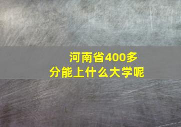 河南省400多分能上什么大学呢