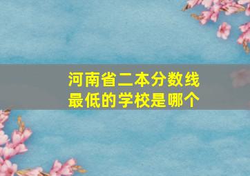 河南省二本分数线最低的学校是哪个