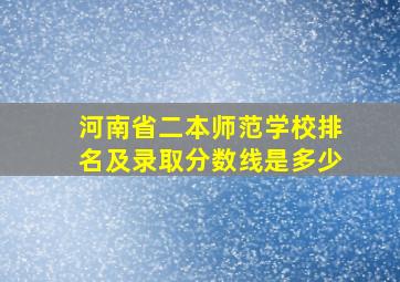 河南省二本师范学校排名及录取分数线是多少