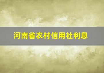 河南省农村信用社利息