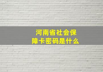 河南省社会保障卡密码是什么