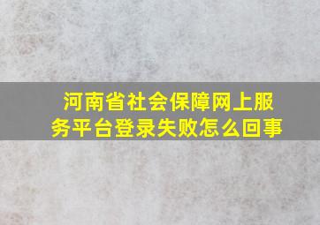 河南省社会保障网上服务平台登录失败怎么回事