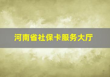 河南省社保卡服务大厅