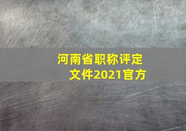 河南省职称评定文件2021官方