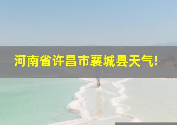 河南省许昌市襄城县天气!