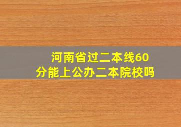 河南省过二本线60分能上公办二本院校吗