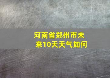 河南省郑州市未来10天天气如何