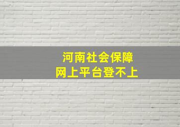 河南社会保障网上平台登不上