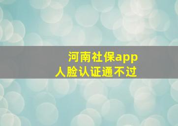 河南社保app人脸认证通不过