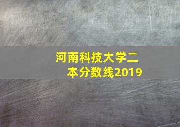 河南科技大学二本分数线2019