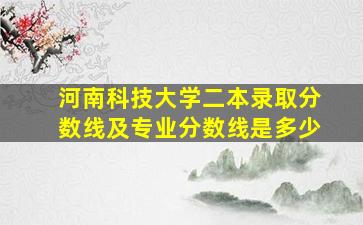 河南科技大学二本录取分数线及专业分数线是多少