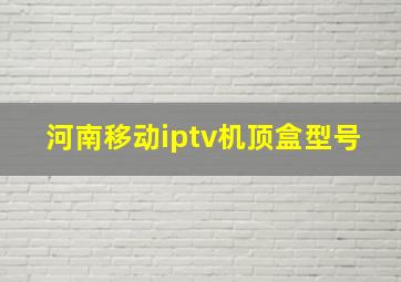 河南移动iptv机顶盒型号