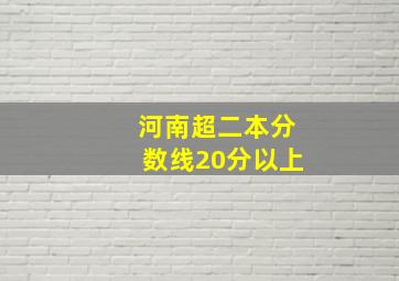 河南超二本分数线20分以上