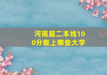 河南超二本线100分能上哪些大学