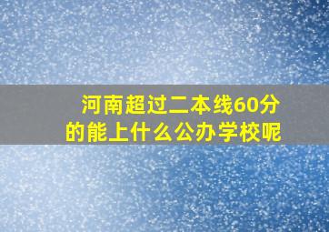 河南超过二本线60分的能上什么公办学校呢