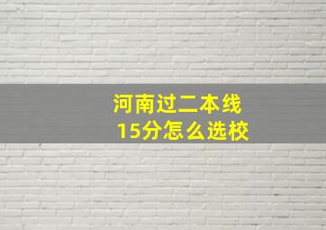 河南过二本线15分怎么选校