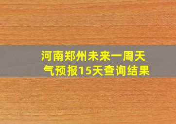 河南郑州未来一周天气预报15天查询结果